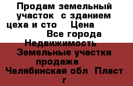  Продам земельный участок, с зданием цеха и сто. › Цена ­ 7 000 000 - Все города Недвижимость » Земельные участки продажа   . Челябинская обл.,Пласт г.